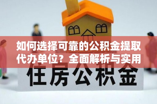 利川如何选择可靠的公积金提取代办单位？全面解析与实用指南