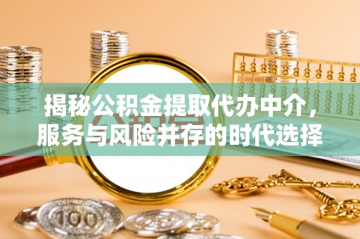 利川揭秘公积金提取代办中介，服务与风险并存的时代选择