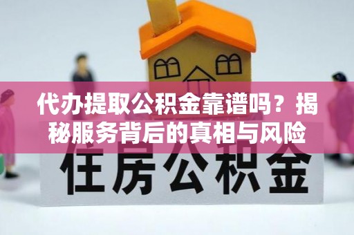 利川代办提取公积金靠谱吗？揭秘服务背后的真相与风险