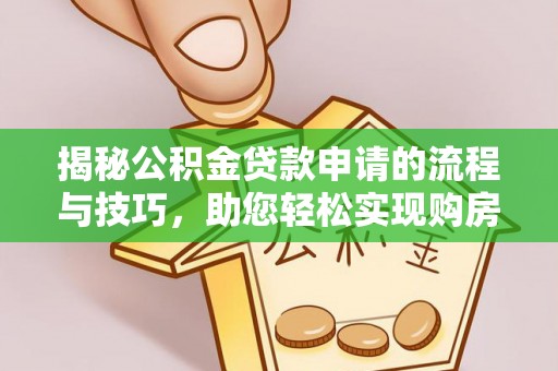 利川揭秘公积金贷款申请的流程与技巧，助您轻松实现购房梦