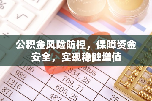 利川公积金风险防控，保障资金安全，实现稳健增值