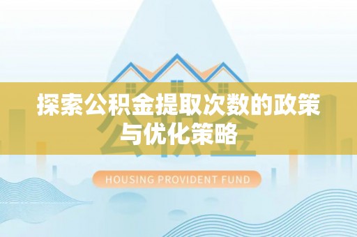 利川探索公积金提取次数的政策与优化策略