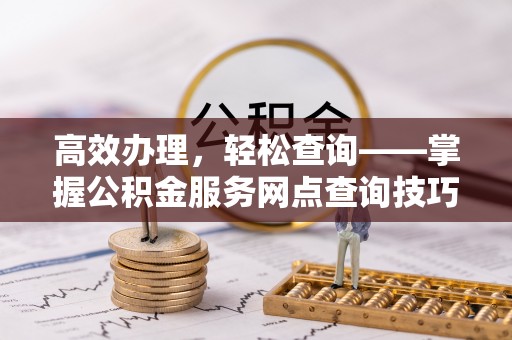 利川高效办理，轻松查询——掌握公积金服务网点查询技巧
