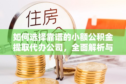 利川如何选择靠谱的小额公积金提取代办公司，全面解析与实用指南