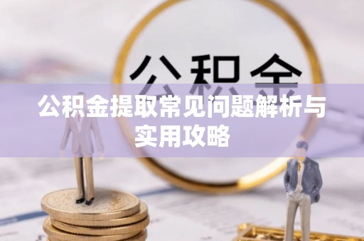 利川公积金提取常见问题解析与实用攻略