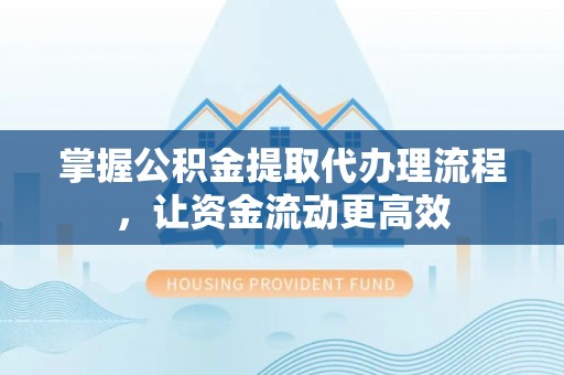 利川掌握公积金提取代办理流程，让资金流动更高效