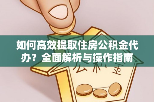 利川如何高效提取住房公积金代办？全面解析与操作指南