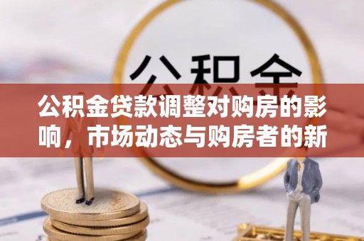 利川公积金贷款调整对购房的影响，市场动态与购房者的新选择
