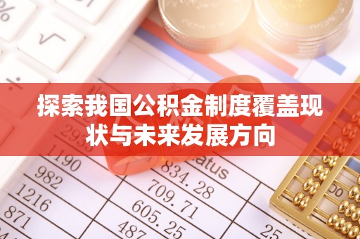 利川探索我国公积金制度覆盖现状与未来发展方向