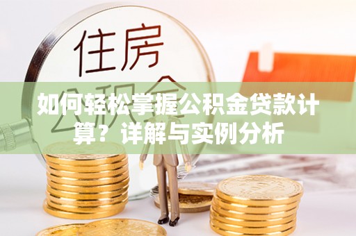利川如何轻松掌握公积金贷款计算？详解与实例分析