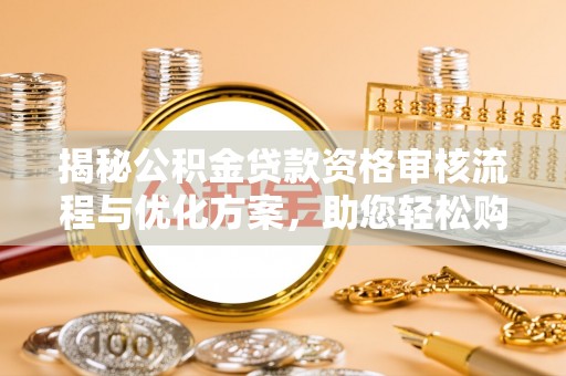 利川揭秘公积金贷款资格审核流程与优化方案，助您轻松购房