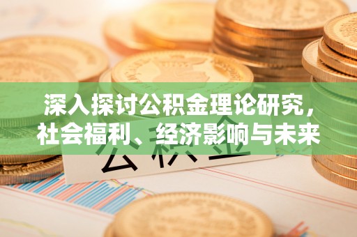 利川深入探讨公积金理论研究，社会福利、经济影响与未来展望