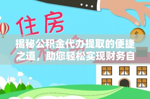利川揭秘公积金代办提取的便捷之道，助您轻松实现财务自由