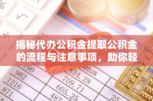 利川揭秘代办公积金提取公积金的流程与注意事项，助你轻松拿回属于你的钱