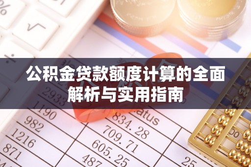 利川公积金贷款额度计算的全面解析与实用指南