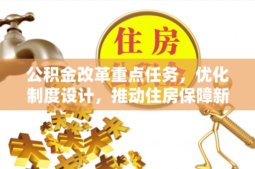 利川公积金改革重点任务，优化制度设计，推动住房保障新发展