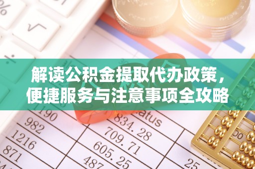 利川解读公积金提取代办政策，便捷服务与注意事项全攻略