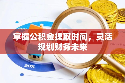 利川掌握公积金提取时间，灵活规划财务未来