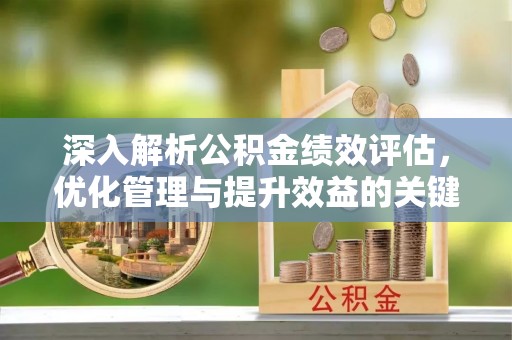 利川深入解析公积金绩效评估，优化管理与提升效益的关键路径