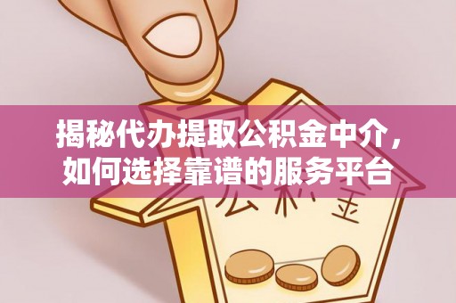 利川揭秘代办提取公积金中介，如何选择靠谱的服务平台