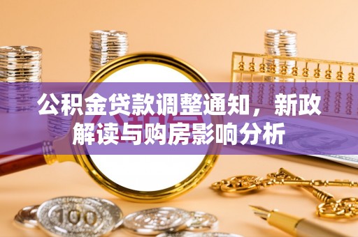 利川公积金贷款调整通知，新政解读与购房影响分析