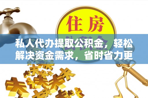 利川私人代办提取公积金，轻松解决资金需求，省时省力更高效