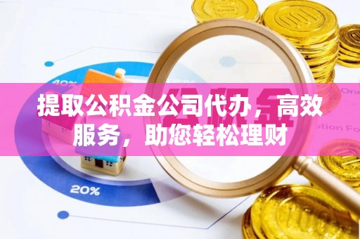 利川提取公积金公司代办，高效服务，助您轻松理财
