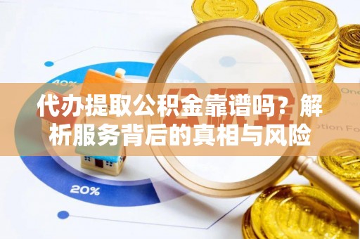 利川代办提取公积金靠谱吗？解析服务背后的真相与风险
