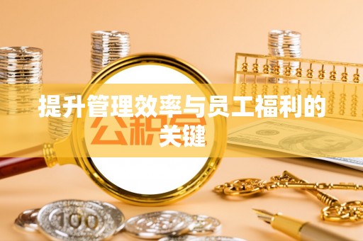 利川提升管理效率与员工福利的关键