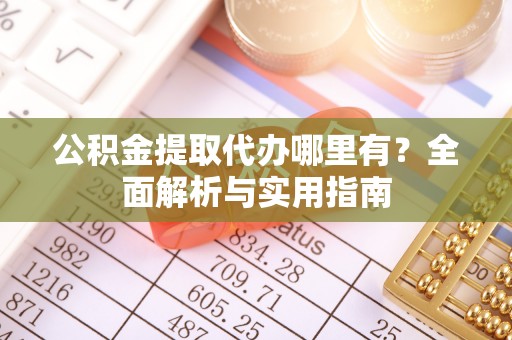 利川公积金提取代办哪里有？全面解析与实用指南