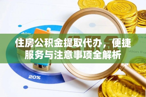 利川住房公积金提取代办，便捷服务与注意事项全解析