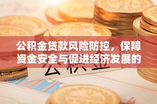 利川公积金贷款风险防控，保障资金安全与促进经济发展的平衡之道
