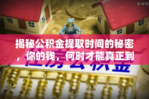 利川揭秘公积金提取时间的秘密，你的钱，何时才能真正到手？