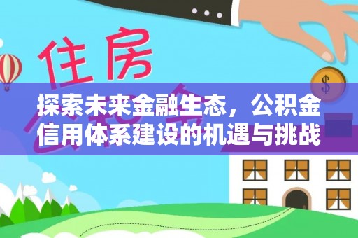 利川探索未来金融生态，公积金信用体系建设的机遇与挑战