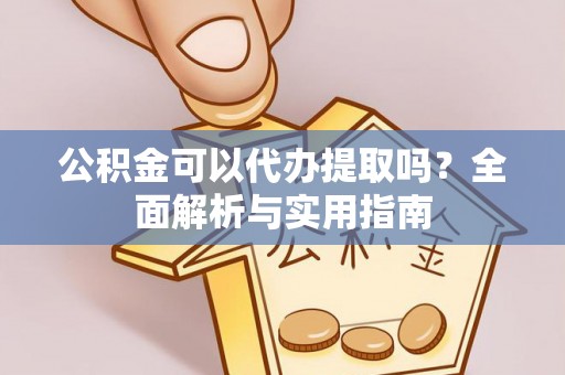 利川公积金可以代办提取吗？全面解析与实用指南
