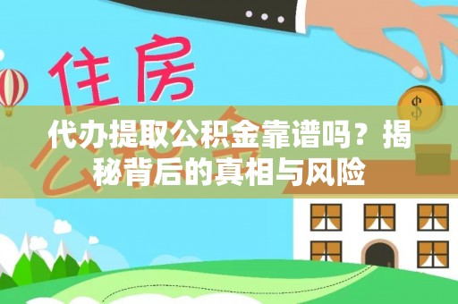 利川代办提取公积金靠谱吗？揭秘背后的真相与风险