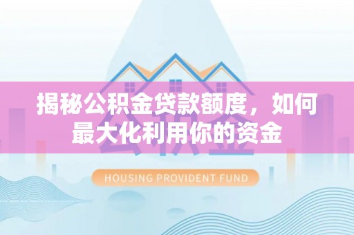 利川揭秘公积金贷款额度，如何最大化利用你的资金