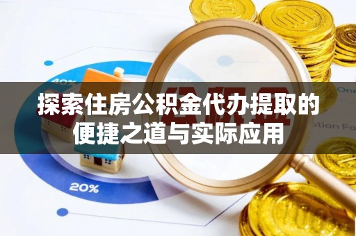 利川探索住房公积金代办提取的便捷之道与实际应用