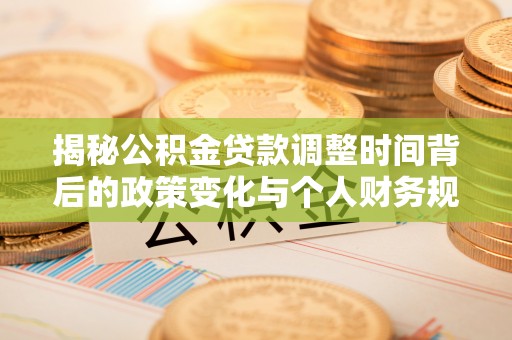利川揭秘公积金贷款调整时间背后的政策变化与个人财务规划
