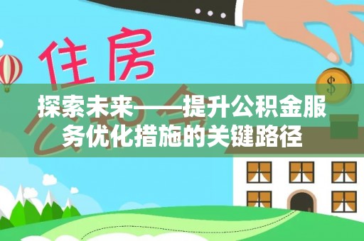 利川探索未来——提升公积金服务优化措施的关键路径