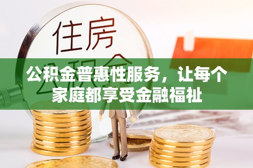 利川公积金普惠性服务，让每个家庭都享受金融福祉