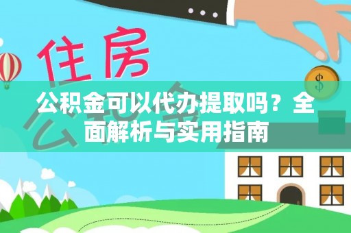 利川公积金可以代办提取吗？全面解析与实用指南