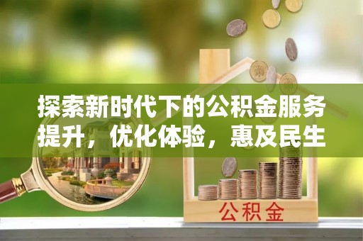 利川探索新时代下的公积金服务提升，优化体验，惠及民生