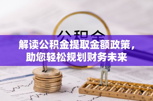 利川解读公积金提取金额政策，助您轻松规划财务未来