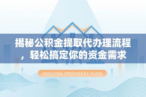 利川揭秘公积金提取代办理流程，轻松搞定你的资金需求