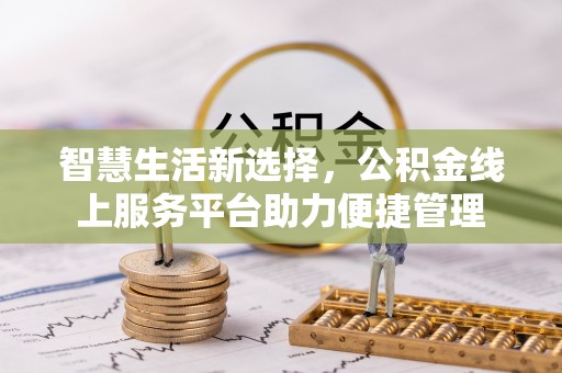 利川智慧生活新选择，公积金线上服务平台助力便捷管理