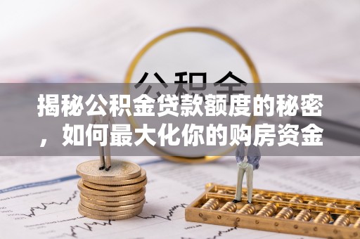 利川揭秘公积金贷款额度的秘密，如何最大化你的购房资金？