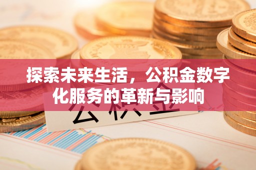 利川探索未来生活，公积金数字化服务的革新与影响