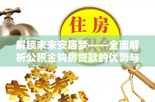 利川解锁未来安居梦——全面解析公积金购房贷款的优势与策略