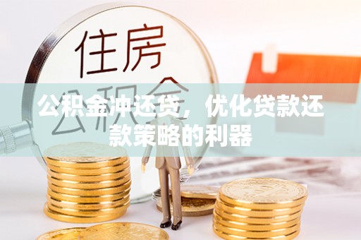 利川公积金冲还贷，优化贷款还款策略的利器
